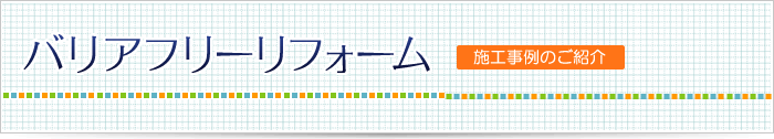 バリアフリーリフォーム　施工事例のご紹介