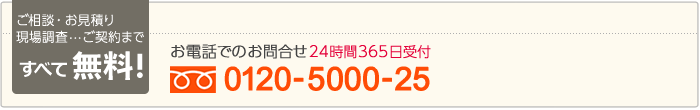 ご契約まですべて無料！お電話でのお問合せ 0120-5000-25（24時間365日受付）