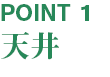 【POINT1】 天井