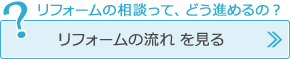 「リフォームの相談ってどう進めるの？」リフォームの流れを見る