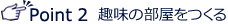Point2 趣味の部屋をつくる