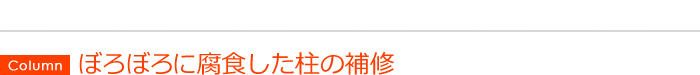 [Column] ぼろぼろに腐食した柱の補修