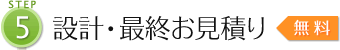 [STEP5]設計・最終お見積り【無料】