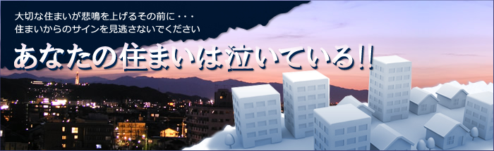 あなたの住まいは泣いている！大切な住まいが悲鳴を上げるその前に・・・住まいからのサインを見逃さないでください