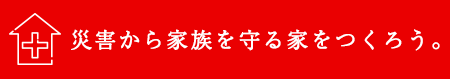 災害から家族を守る家をつくろう